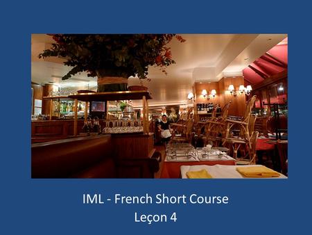 IML - French Short Course Leçon 4. Au restaurant Vous désirez ? Qu’est-ce que vous désirez? Un café créme, s’il vous plaît. Je voudrais un thé. Un vin.