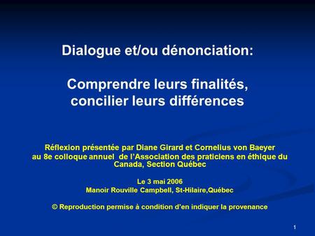 1 Dialogue et/ou dénonciation: Comprendre leurs finalités, concilier leurs différences Réflexion présentée par Diane Girard et Cornelius von Baeyer au.