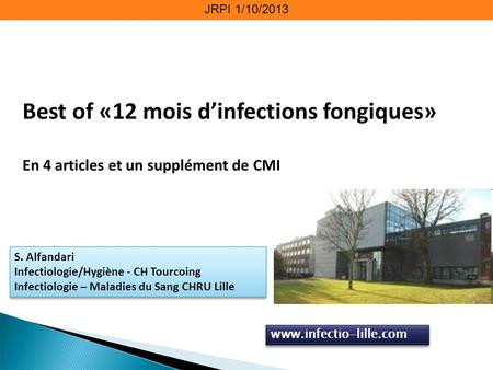 JRPI 1/10/2013 Best of «12 mois d’infections fongiques» En 4 articles et un supplément de CMI S. Alfandari Infectiologie/Hygiène - CH Tourcoing Infectiologie.