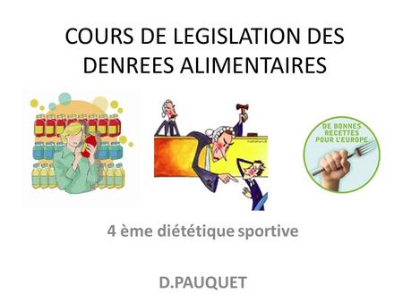COURS DE LEGISLATION DES DENREES ALIMENTAIRES 4 ème diététique sportive D.PAUQUET.