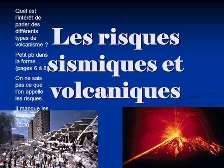 Les risques sismiques et volcaniques Quel est lintérêt de parler des différents types de volcanisme ? Petit pb dans la forme.. (pages 6 à 8) On ne sais.