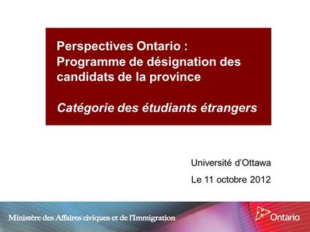 1 Perspectives Ontario : Programme de désignation des candidats de la province Catégorie des étudiants étrangers Université dOttawa Le 11 octobre 2012.