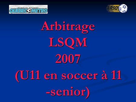 Arbitrage LSQM 2007 (U11 en soccer à 11 -senior).