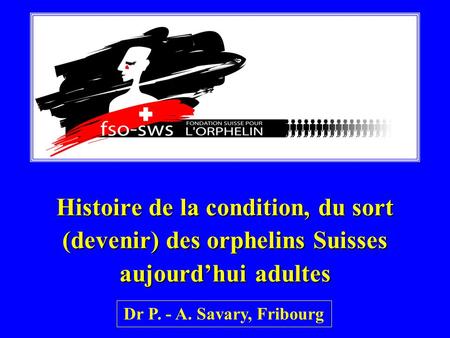 Histoire de la condition, du sort (devenir) des orphelins Suisses aujourdhui adultes Dr P. - A. Savary, Fribourg.