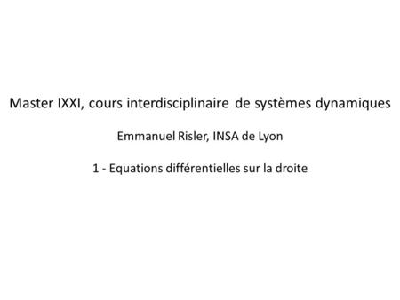 Master IXXI, cours interdisciplinaire de systèmes dynamiques Emmanuel Risler, INSA de Lyon 1 - Equations différentielles sur la droite.