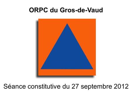 ORPC du Gros-de-Vaud Séance constitutive du 27 septembre 2012.