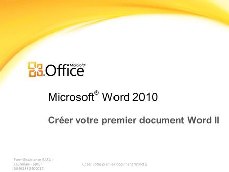 Microsoft ® Word 2010 Créer votre premier document Word II SASU - Laurenan - SIRET 53462852400017 Créer votre premier document Word II.
