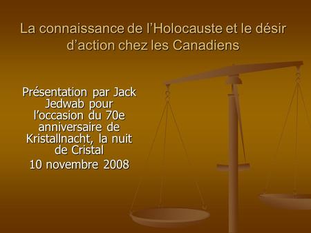La connaissance de lHolocauste et le désir daction chez les Canadiens Présentation par Jack Jedwab pour loccasion du 70e anniversaire de Kristallnacht,