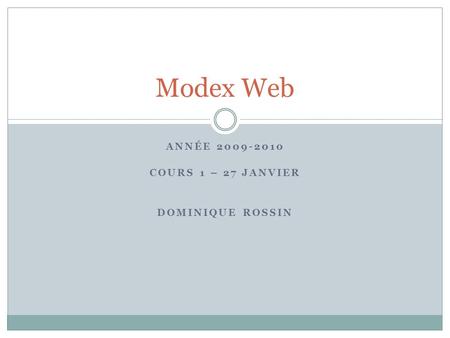 ANNÉE 2009-2010 COURS 1 – 27 JANVIER DOMINIQUE ROSSIN Modex Web.