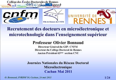 O. Bonnaud, JNRDM10, Cachan, 24 mai 2011 1/24 Collège des Écoles Doctorales de Rennes Recrutement des docteurs en microélectronique et microtechnologie.