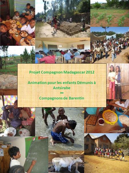 1 Projet Compagnon Madagascar 2012 Animation pour les enfants Démunis à Antsirabe Compagnons de Barentin.