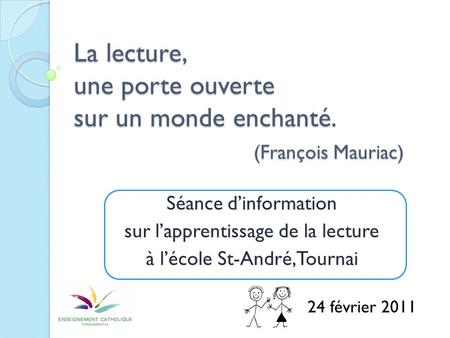 La lecture, une porte ouverte sur un monde enchanté. (François Mauriac) Séance dinformation sur lapprentissage de la lecture à lécole St-André, Tournai.