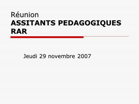 Réunion ASSITANTS PEDAGOGIQUES RAR Jeudi 29 novembre 2007.
