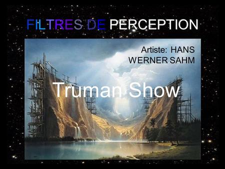 FILTRES DE PERCEPTION Artiste: HANS WERNER SAHM Truman Show.