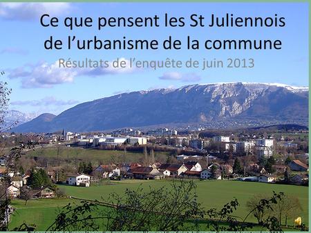 Présentation de lenquête sur lurbanisme par léquipe Vive Saint-Julien-en-Genevois (septembre 2013) Ce que pensent les St Juliennois de lurbanisme de la.