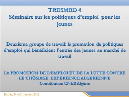 Page 1 Rabat, 30 et31 janvier 2012 TRESMED 4 Séminaire sur les politiques demploi pour les jeunes Deuxième groupe de travail: la promotion de politiques.