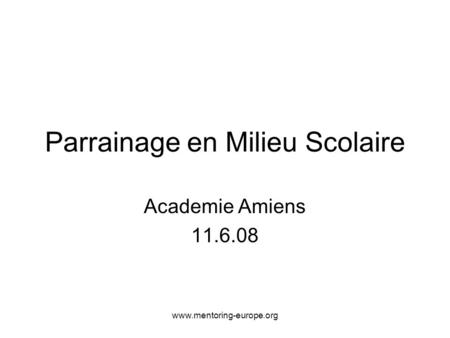 Www.mentoring-europe.org Parrainage en Milieu Scolaire Academie Amiens 11.6.08.
