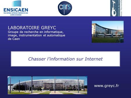 LABORATOIRE GREYC Groupe de recherche en informatique, image, instrumentation et automatique de Caen Chasser linformation sur Internet www.greyc.fr.