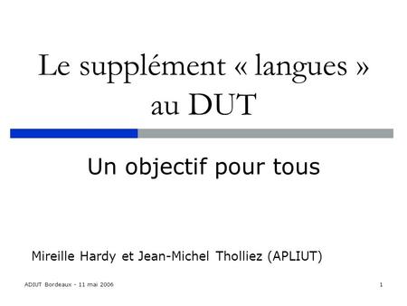 ADIUT Bordeaux - 11 mai 20061 Le supplément « langues » au DUT Un objectif pour tous Mireille Hardy et Jean-Michel Tholliez (APLIUT)