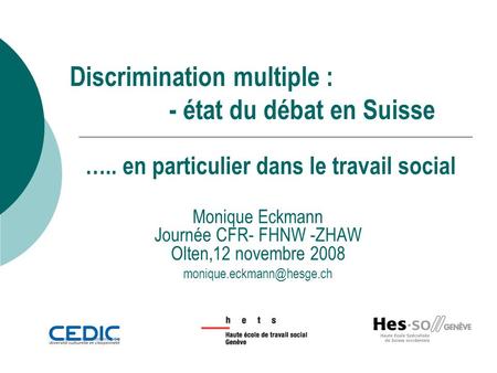 Discrimination multiple : - état du débat en Suisse Monique Eckmann Journée CFR- FHNW -ZHAW Olten,12 novembre 2008 ….. en particulier.