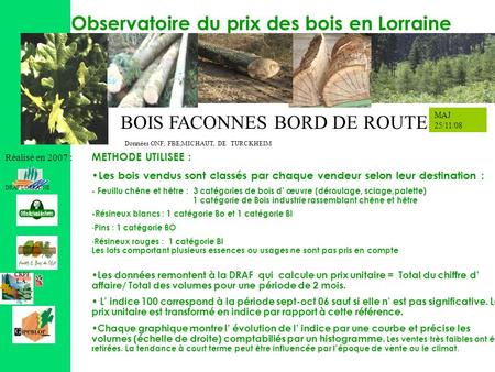 Observatoire du prix des bois Observatoire du prix des bois en Lorraine Réalisé en 2007 : DRAF LORRAINE BOIS FACONNES BORD DE ROUTE Données ONF, FBE,MICHAUT,