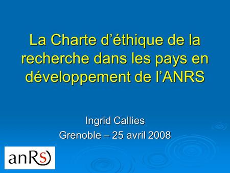 La Charte déthique de la recherche dans les pays en développement de lANRS Ingrid Callies Grenoble – 25 avril 2008.