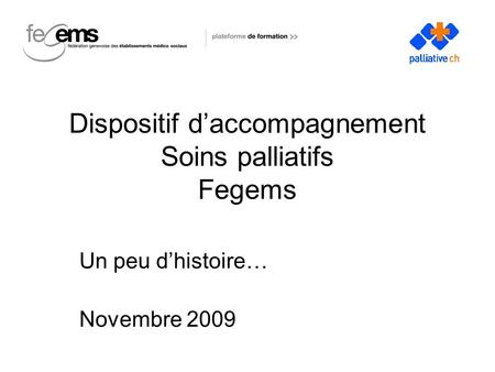 Dispositif daccompagnement Soins palliatifs Fegems Un peu dhistoire… Novembre 2009.