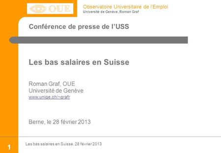 Observatoire Universitaire de lEmploi Université de Genève, Roman Graf Les bas salaires en Suisse, 28 février 2013 1 Conférence de presse de lUSS Les bas.