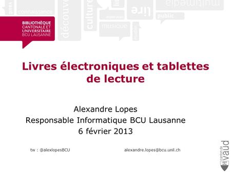 Livres électroniques et tablettes de lecture Alexandre Lopes Responsable Informatique BCU Lausanne 6 février 2013 tw