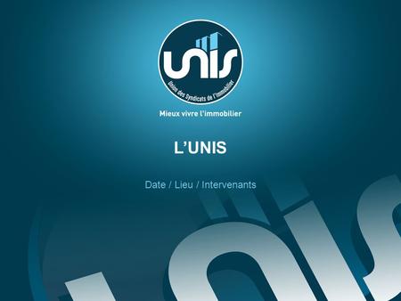 LUNIS Date / Lieu / Intervenants. L UNIS, 5 ANNEES APRÈS SA CRÉATION L'Union des Syndicats de l'Immobilier est une organisation à lécoute des consommateurs.