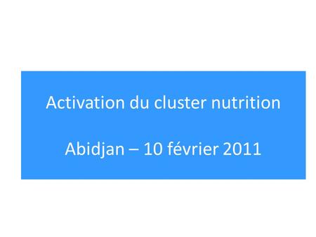 Activation du cluster nutrition Abidjan – 10 février 2011.