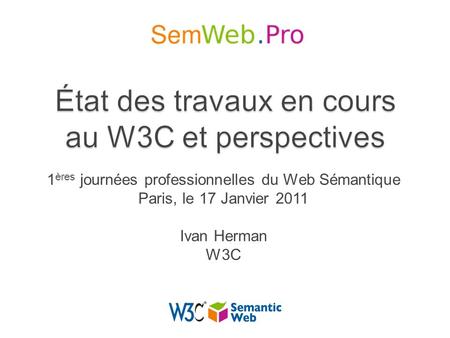 1 ères journées professionnelles du Web Sémantique Paris, le 17 Janvier 2011 Ivan Herman W3C.