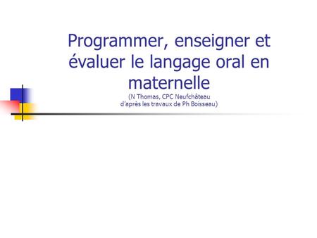 Programmer, enseigner et évaluer le langage oral en maternelle (N Thomas, CPC Neufchâteau d’après les travaux de Ph Boisseau)