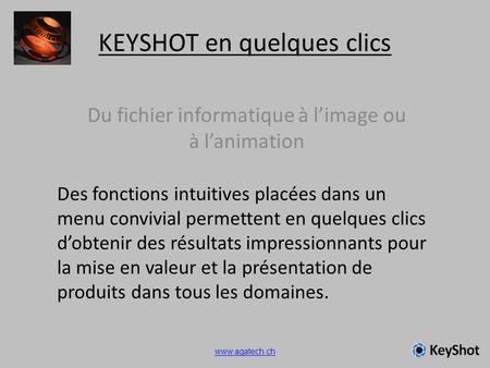 KEYSHOT en quelques clics Du fichier informatique à limage ou à lanimation Des fonctions intuitives placées dans un menu convivial permettent en quelques.