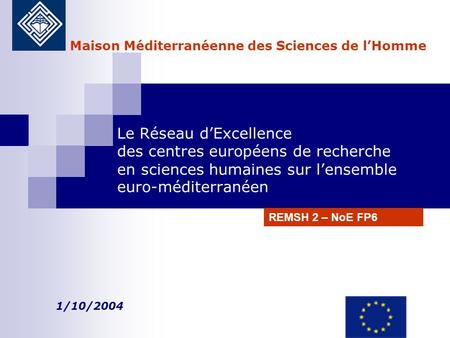 Le Réseau dExcellence des centres européens de recherche en sciences humaines sur lensemble euro-méditerranéen 1/10/2004 Maison Méditerranéenne des Sciences.