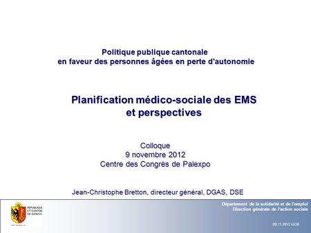 Planification médico-sociale des EMS et perspectives Colloque 9 novembre 2012 Centre des Congrès de Palexpo Département de la solidarité et de l'emploi.