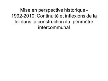 Mise en perspective historique - 1992-2010: Continuité et inflexions de la loi dans la construction du périmètre intercommunal.