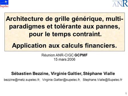 1 Réunion ANR-CIGC GCPMF 15 mars 2006 Architecture de grille générique, multi- paradigmes et tolérante aux pannes, pour le temps contraint. Application.