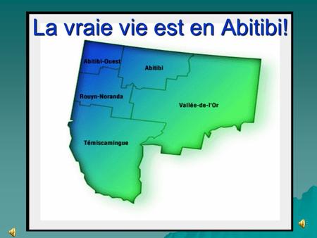 La vraie vie est en Abitibi! LAbitibi, ce n'est pas loin, c'est Montréal qui est à l'autre bout du monde. La preuve, c'est qu'on n'a pas besoin de.