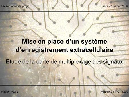 Mise en place dun système denregistrement extracellulaire Étude de la carte de multiplexage des signaux Florent VEYEMaster 2 STIC - SEA Lundi 27 février.
