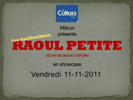 Mâcon présente RAOUL PETITE (32 ans de barock’n’roll kulte) en showcase les kultissimes Vendredi 11-11-2011.