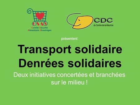 Transport solidaire Denrées solidaires Deux initiatives concertées et branchées sur le milieu ! présentent.