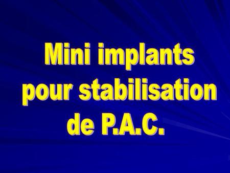 Mini implants pour stabilisation de P.A.C..
