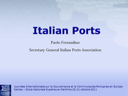 Paolo Ferrandino Secretary General Italian Ports Association Journées Internationales sur la Gouvernance et le Communautes Portuaires en Europe Nantes.