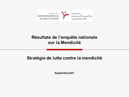 Résultats de lenquête nationale sur la Mendicité Stratégie de lutte contre la mendicité Septembre 2007.