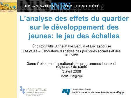 Lanalyse des effets du quartier sur le développement des jeunes: le jeu des échelles Éric Robitaille, Anne-Marie Séguin et Eric Lacourse LAPoSTe – Laboratoire.