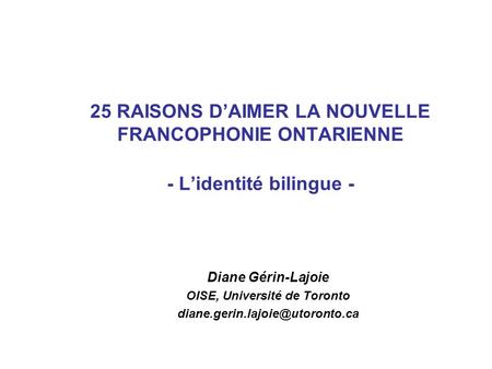 25 RAISONS DAIMER LA NOUVELLE FRANCOPHONIE ONTARIENNE - Lidentité bilingue - Diane Gérin-Lajoie OISE, Université de Toronto