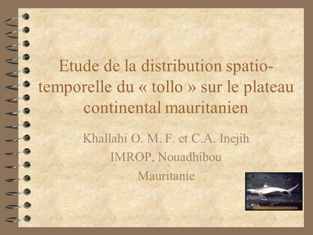 Etude de la distribution spatio- temporelle du « tollo » sur le plateau continental mauritanien Khallahi O. M. F. et C.A. Inejih IMROP, Nouadhibou Mauritanie.