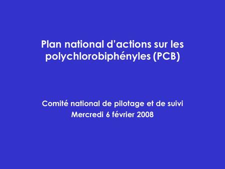Plan national dactions sur les polychlorobiphényles (PCB) Comité national de pilotage et de suivi Mercredi 6 février 2008.
