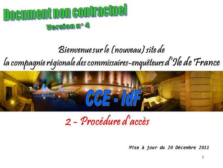 1 Bienvenue sur le (nouveau) site de la compagnie régionale des commissaires-enquêteurs dIle de France Mise à jour du 20 Décembre 2011 2 - Procédure daccès.